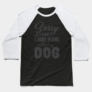 Sorry I Can't I Have Plans With My Dog! Baseball T-Shirt